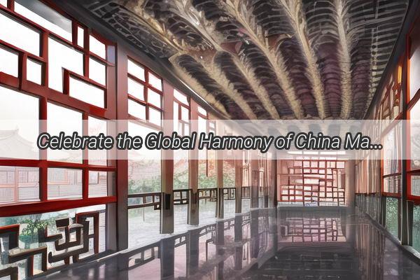 Celebrate the Global Harmony of China Mark Your Calendar for the International Festival